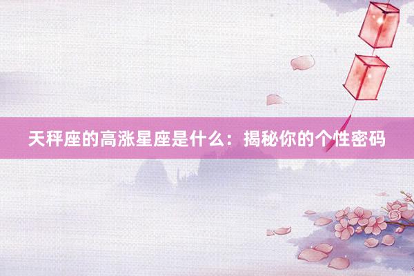 天秤座的高涨星座是什么：揭秘你的个性密码
