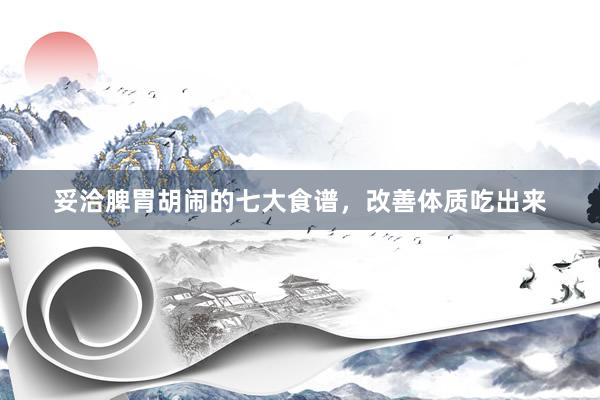 妥洽脾胃胡闹的七大食谱，改善体质吃出来